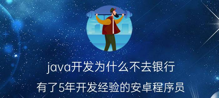 java开发为什么不去银行 有了5年开发经验的安卓程序员，自学半年java web能直接上岗吗？